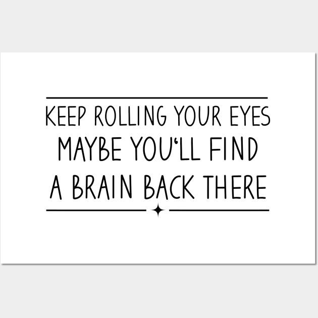 Keep Rolling Your Eyes Maybe You'll Find A Brain Back There Wall Art by Blonc